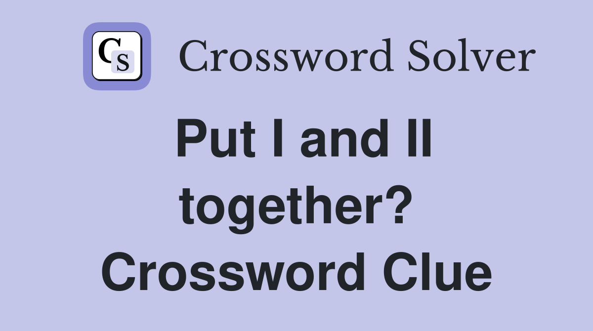 Put I and II together? Crossword Clue Answers Crossword Solver